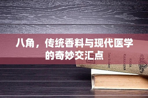 八角，传统香料与现代医学的奇妙交汇点