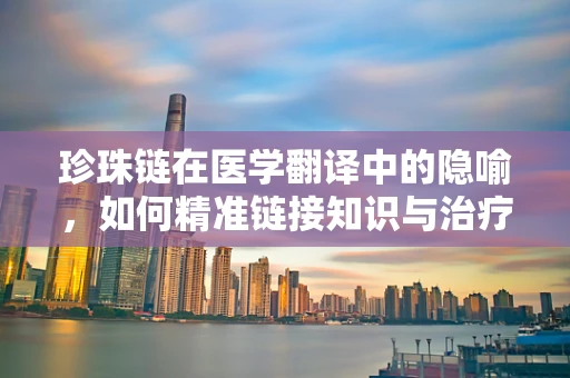 珍珠链在医学翻译中的隐喻，如何精准链接知识与治疗？