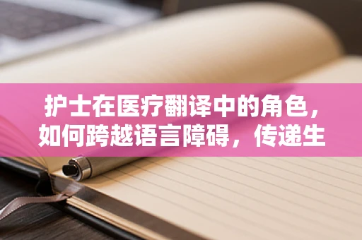 护士在医疗翻译中的角色，如何跨越语言障碍，传递生命之桥？