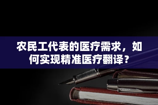 农民工代表的医疗需求，如何实现精准医疗翻译？