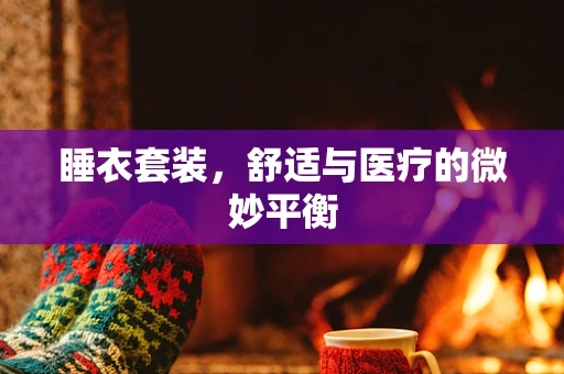 睡衣套装，舒适与医疗的微妙平衡