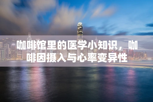 咖啡馆里的医学小知识，咖啡因摄入与心率变异性