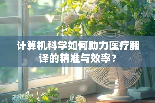 计算机科学如何助力医疗翻译的精准与效率？