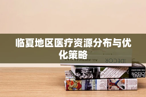 临夏地区医疗资源分布与优化策略
