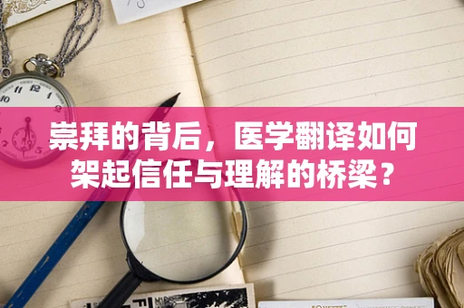 崇拜的背后，医学翻译如何架起信任与理解的桥梁？