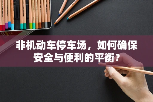 非机动车停车场，如何确保安全与便利的平衡？