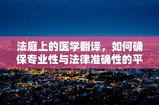 法庭上的医学翻译，如何确保专业性与法律准确性的平衡？