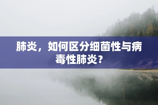 肺炎，如何区分细菌性与病毒性肺炎？
