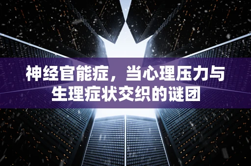 神经官能症，当心理压力与生理症状交织的谜团