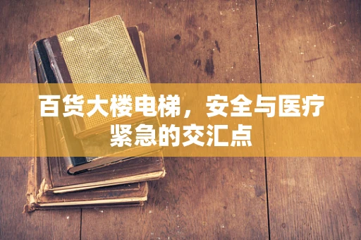 百货大楼电梯，安全与医疗紧急的交汇点