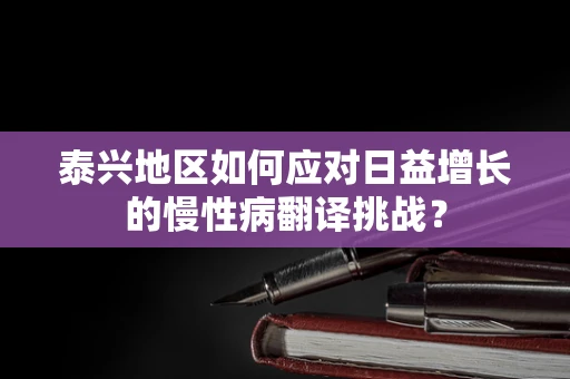 泰兴地区如何应对日益增长的慢性病翻译挑战？