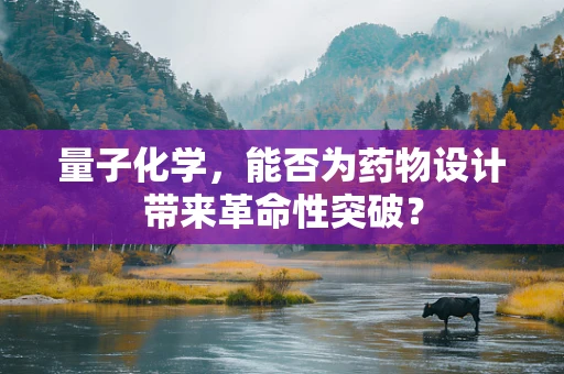 量子化学，能否为药物设计带来革命性突破？