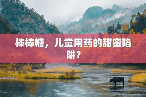 棒棒糖，儿童用药的甜蜜陷阱？