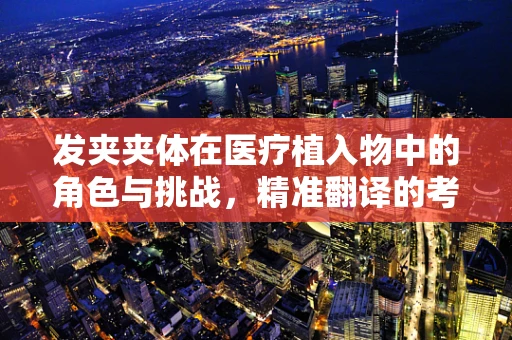 发夹夹体在医疗植入物中的角色与挑战，精准翻译的考量