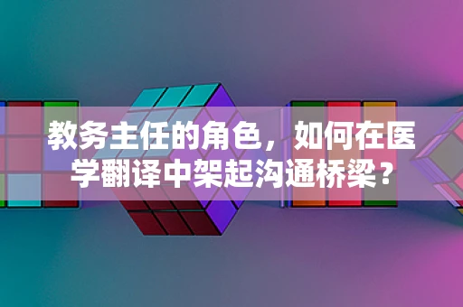 教务主任的角色，如何在医学翻译中架起沟通桥梁？
