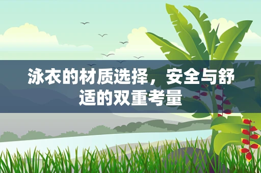 泳衣的材质选择，安全与舒适的双重考量