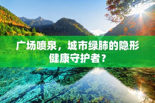 广场喷泉，城市绿肺的隐形健康守护者？