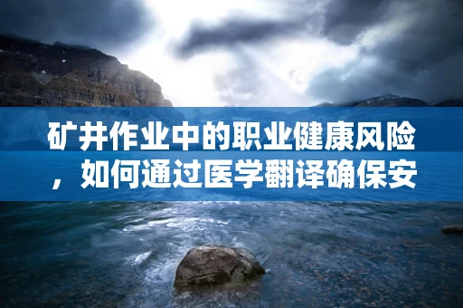 矿井作业中的职业健康风险，如何通过医学翻译确保安全？