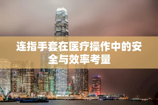 连指手套在医疗操作中的安全与效率考量