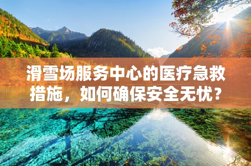 滑雪场服务中心的医疗急救措施，如何确保安全无忧？