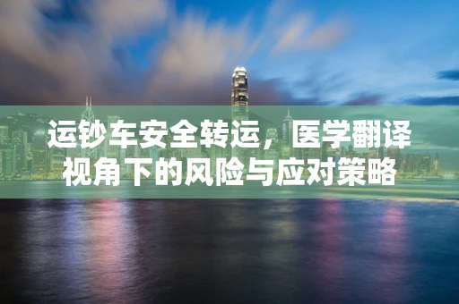 运钞车安全转运，医学翻译视角下的风险与应对策略