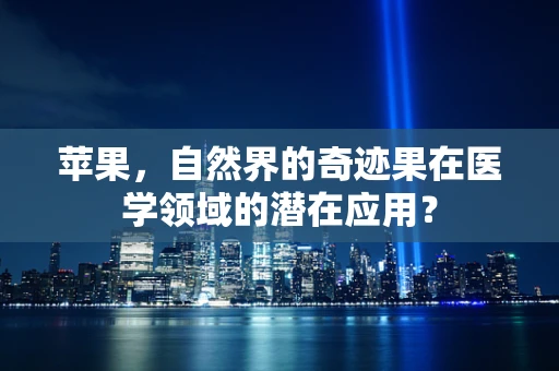 苹果，自然界的奇迹果在医学领域的潜在应用？