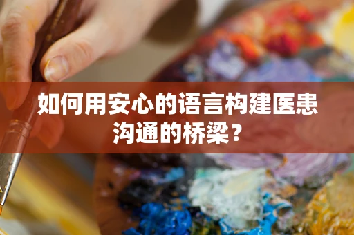 如何用安心的语言构建医患沟通的桥梁？