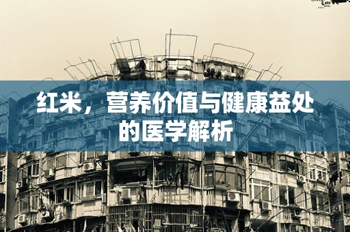 红米，营养价值与健康益处的医学解析