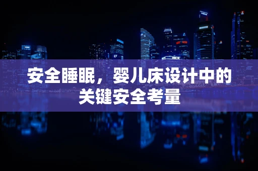 安全睡眠，婴儿床设计中的关键安全考量