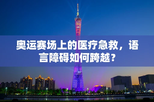 奥运赛场上的医疗急救，语言障碍如何跨越？