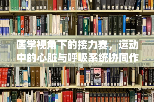 医学视角下的接力赛，运动中的心脏与呼吸系统协同作用