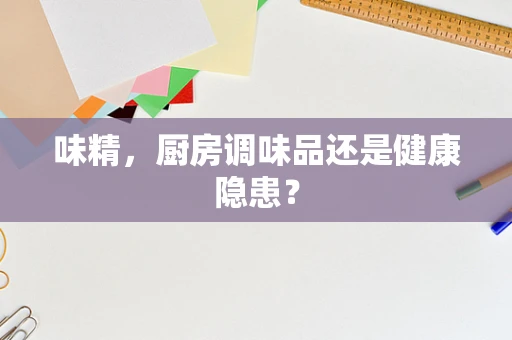 味精，厨房调味品还是健康隐患？