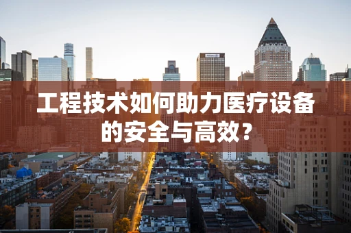 工程技术如何助力医疗设备的安全与高效？