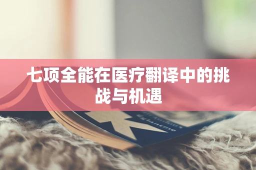 七项全能在医疗翻译中的挑战与机遇