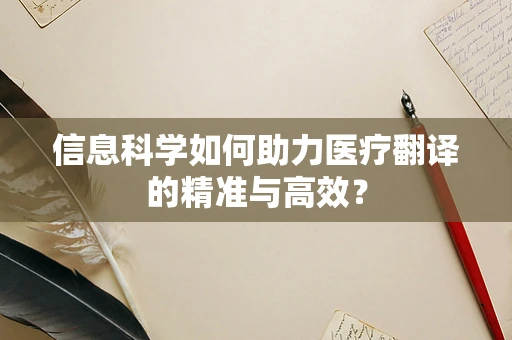 信息科学如何助力医疗翻译的精准与高效？