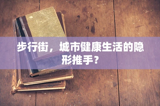 步行街，城市健康生活的隐形推手？