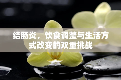 结肠炎，饮食调整与生活方式改变的双重挑战