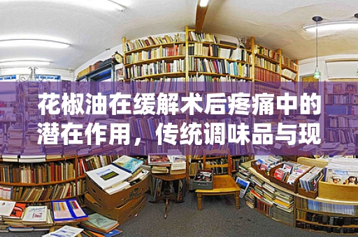 花椒油在缓解术后疼痛中的潜在作用，传统调味品与现代医学的交汇