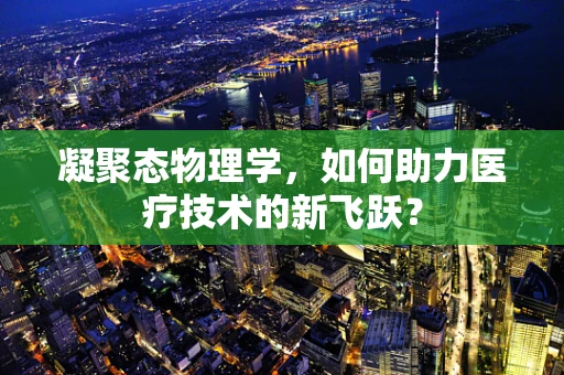 凝聚态物理学，如何助力医疗技术的新飞跃？