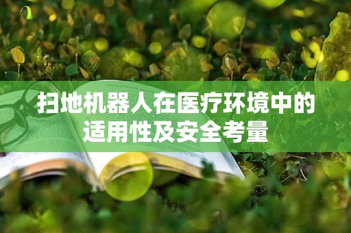 扫地机器人在医疗环境中的适用性及安全考量