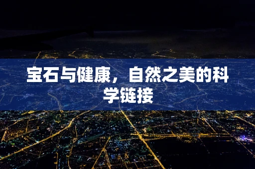 宝石与健康，自然之美的科学链接