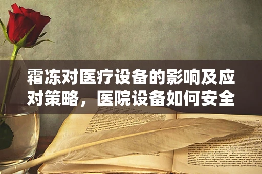 霜冻对医疗设备的影响及应对策略，医院设备如何安全过冬？