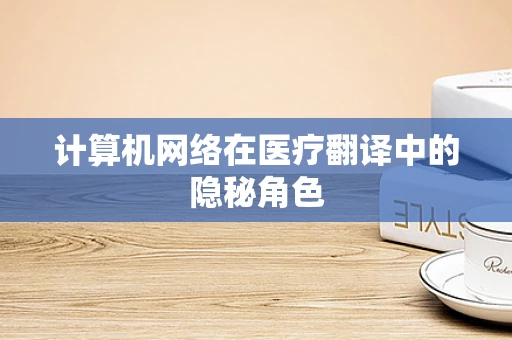 计算机网络在医疗翻译中的隐秘角色