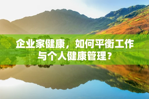 企业家健康，如何平衡工作与个人健康管理？