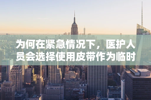 为何在紧急情况下，医护人员会选择使用皮带作为临时止血工具？