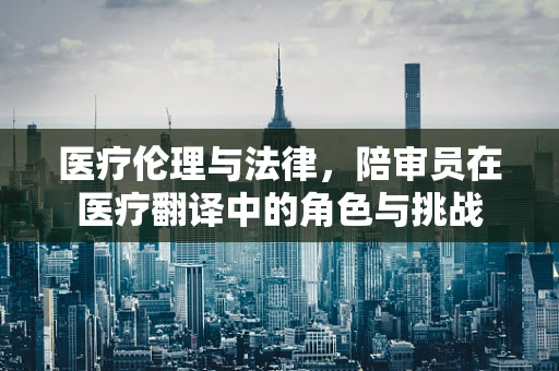 医疗伦理与法律，陪审员在医疗翻译中的角色与挑战