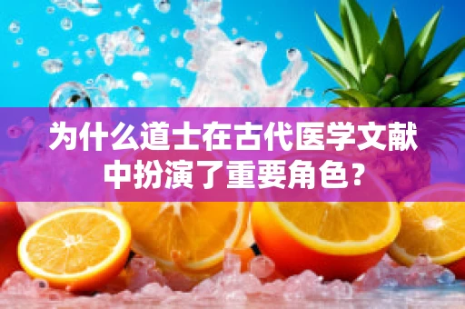 为什么道士在古代医学文献中扮演了重要角色？