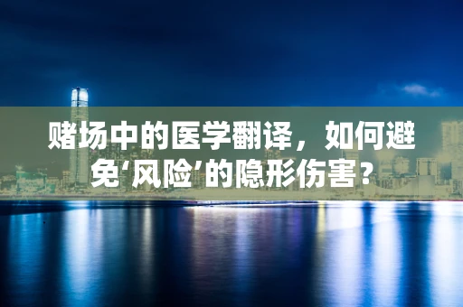 赌场中的医学翻译，如何避免‘风险’的隐形伤害？