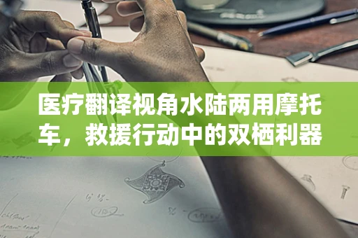 医疗翻译视角水陆两用摩托车，救援行动中的双栖利器？