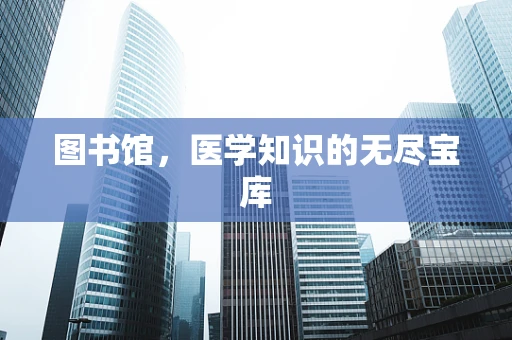 图书馆，医学知识的无尽宝库